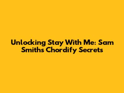 Unlocking 'Stay With Me': Sam Smith's Chordify Secrets