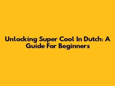 Unlocking 'Super Cool' In Dutch: A Guide For Beginners