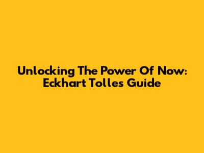 Unlocking 'The Power Of Now': Eckhart Tolle's Guide