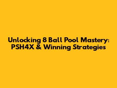 Unlocking 8 Ball Pool Mastery: PSH4X & Winning Strategies