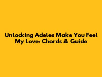 Unlocking Adele's 'Make You Feel My Love': Chords & Guide