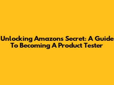 Unlocking Amazon's Secret: A Guide To Becoming A Product Tester