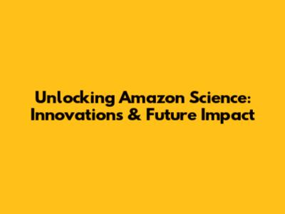 Unlocking Amazon Science: Innovations & Future Impact