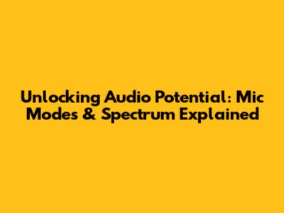Unlocking Audio Potential: Mic Modes & Spectrum Explained