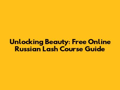 Unlocking Beauty: Free Online Russian Lash Course Guide