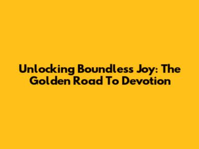 Unlocking Boundless Joy: The Golden Road To Devotion