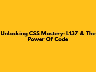 Unlocking CSS Mastery: L137 & The Power Of Code