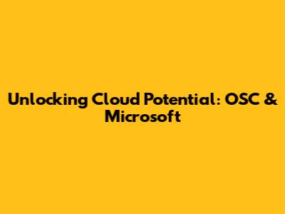 Unlocking Cloud Potential: OSC & Microsoft