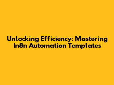 Unlocking Efficiency: Mastering In8n Automation Templates