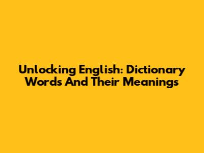 Unlocking English: Dictionary Words And Their Meanings