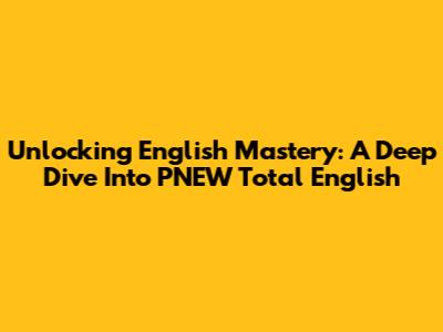 Unlocking English Mastery: A Deep Dive Into PNEW Total English