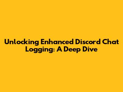 Unlocking Enhanced Discord Chat Logging: A Deep Dive