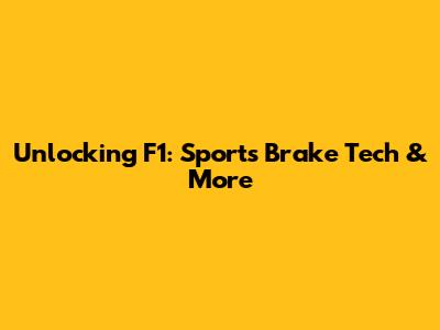 Unlocking F1: Sports Brake Tech & More