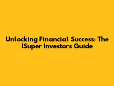 Unlocking Financial Success: The ISuper Investors Guide