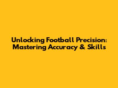 Unlocking Football Precision: Mastering Accuracy & Skills
