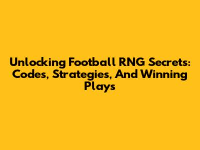 Unlocking Football RNG Secrets: Codes, Strategies, And Winning Plays