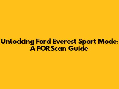 Unlocking Ford Everest Sport Mode: A FORScan Guide