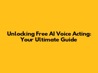 Unlocking Free AI Voice Acting: Your Ultimate Guide