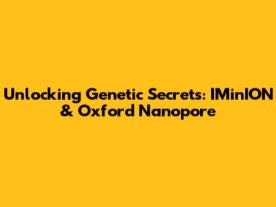 Unlocking Genetic Secrets: IMinION & Oxford Nanopore