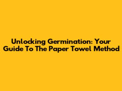 Unlocking Germination: Your Guide To The Paper Towel Method