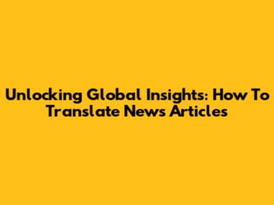 Unlocking Global Insights: How To Translate News Articles