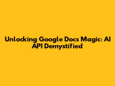 Unlocking Google Docs Magic: AI API Demystified