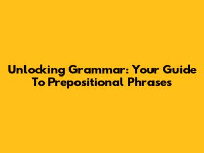Unlocking Grammar: Your Guide To Prepositional Phrases