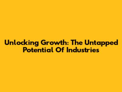 Unlocking Growth: The Untapped Potential Of Industries