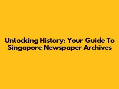 Unlocking History: Your Guide To Singapore Newspaper Archives