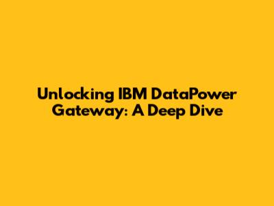 Unlocking IBM DataPower Gateway: A Deep Dive