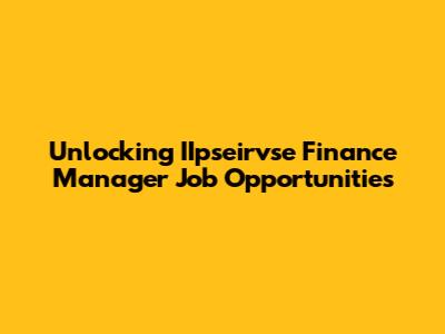 Unlocking IIpseirvse Finance Manager Job Opportunities