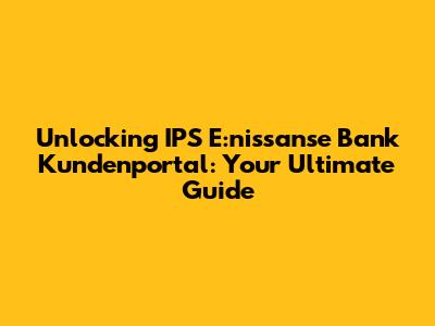 Unlocking IPS E:nissanse Bank Kundenportal: Your Ultimate Guide