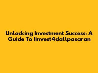 Unlocking Investment Success: A Guide To Iinvest4dallpasaran