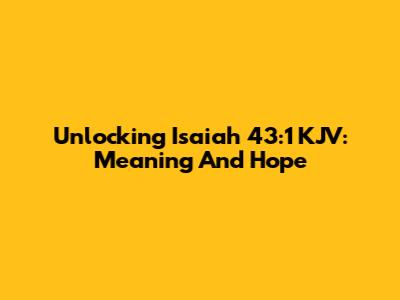 Unlocking Isaiah 43:1 KJV: Meaning And Hope