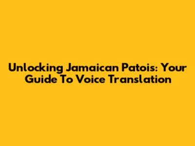 Unlocking Jamaican Patois: Your Guide To Voice Translation