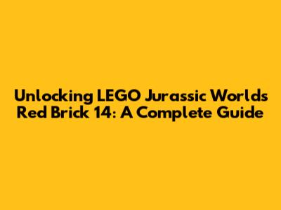 Unlocking LEGO Jurassic World's Red Brick 14: A Complete Guide