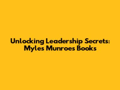 Unlocking Leadership Secrets: Myles Munroe's Books
