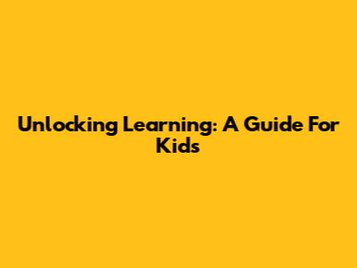 Unlocking Learning: A Guide For Kids