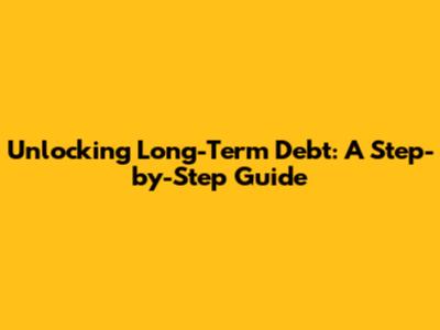 Unlocking Long-Term Debt: A Step-by-Step Guide