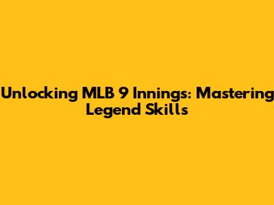 Unlocking MLB 9 Innings: Mastering Legend Skills