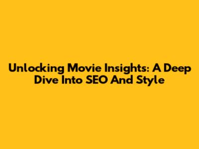 Unlocking Movie Insights: A Deep Dive Into SEO And Style