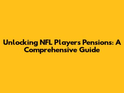 Unlocking NFL Players' Pensions: A Comprehensive Guide