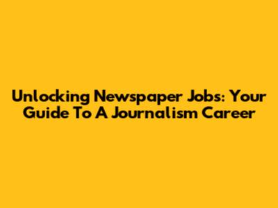 Unlocking Newspaper Jobs: Your Guide To A Journalism Career