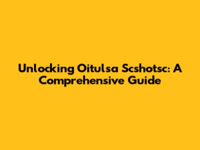 Unlocking Oitulsa Scshotsc: A Comprehensive Guide