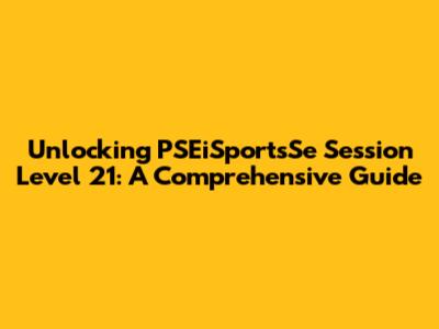 Unlocking PSEiSportsSe Session Level 21: A Comprehensive Guide
