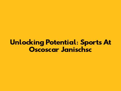 Unlocking Potential: Sports At Oscoscar Janischsc