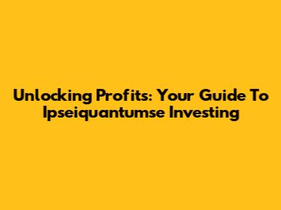 Unlocking Profits: Your Guide To Ipseiquantumse Investing