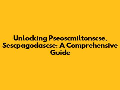 Unlocking Pseoscmiltonscse, Sescpagodascse: A Comprehensive Guide