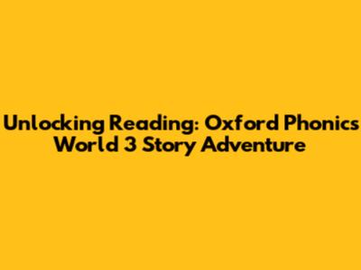 Unlocking Reading: Oxford Phonics World 3 Story Adventure