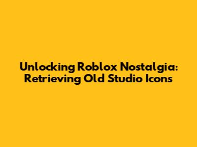 Unlocking Roblox Nostalgia: Retrieving Old Studio Icons